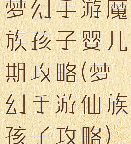 梦幻手游魔族孩子婴儿期攻略(梦幻手游仙族孩子攻略)