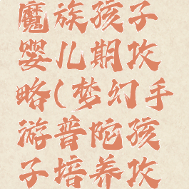 梦幻手游魔族孩子婴儿期攻略(梦幻手游普陀孩子培养攻略)