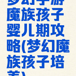 梦幻手游魔族孩子婴儿期攻略(梦幻魔族孩子培养)