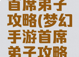 梦幻手游首席弟子攻略(梦幻手游首席弟子攻略视频)