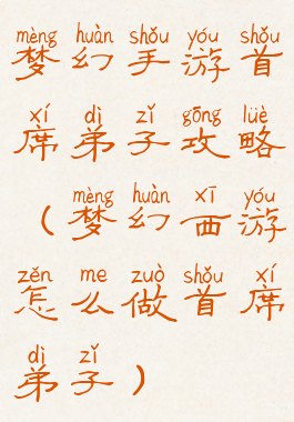 梦幻手游首席弟子攻略(梦幻西游怎么做首席弟子)