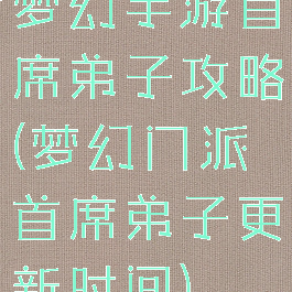 梦幻手游首席弟子攻略(梦幻门派首席弟子更新时间)