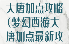 梦幻手游骷髅大唐加点攻略(梦幻西游大唐加点最新攻略)