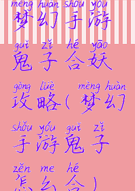 梦幻手游鬼子合妖攻略(梦幻手游鬼子怎么合)