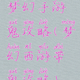梦幻手游鬼攻略(梦幻西游带鬼攻略)