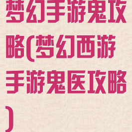 梦幻手游鬼攻略(梦幻西游手游鬼医攻略)