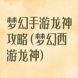 梦幻手游龙神攻略(梦幻西游龙神)