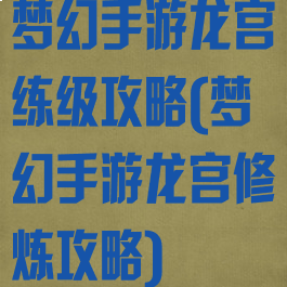 梦幻手游龙宫练级攻略(梦幻手游龙宫修炼攻略)