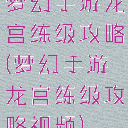 梦幻手游龙宫练级攻略(梦幻手游龙宫练级攻略视频)