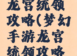 梦幻手游龙宫统领攻略(梦幻手游龙宫统领攻略图)