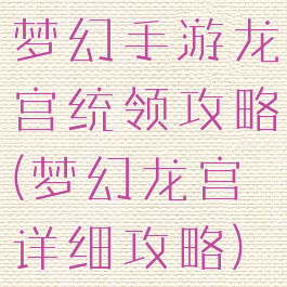 梦幻手游龙宫统领攻略(梦幻龙宫详细攻略)