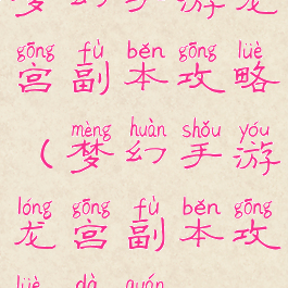 梦幻手游龙宫副本攻略(梦幻手游龙宫副本攻略大全)