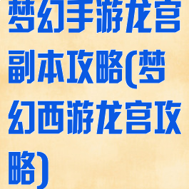 梦幻手游龙宫副本攻略(梦幻西游龙宫攻略)