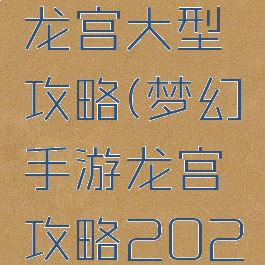 梦幻手游龙宫大型攻略(梦幻手游龙宫攻略2020)