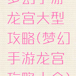 梦幻手游龙宫大型攻略(梦幻手游龙宫攻略大全)