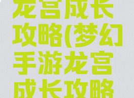 梦幻手游龙宫成长攻略(梦幻手游龙宫成长攻略图)