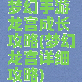 梦幻手游龙宫成长攻略(梦幻龙宫详细攻略)