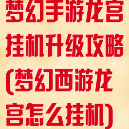 梦幻手游龙宫挂机升级攻略(梦幻西游龙宫怎么挂机)
