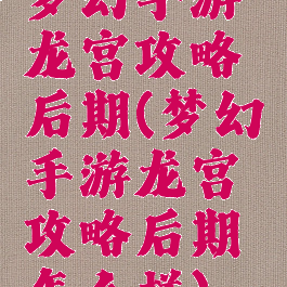梦幻手游龙宫攻略后期(梦幻手游龙宫攻略后期怎么样)