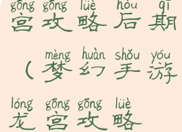 梦幻手游龙宫攻略后期(梦幻手游龙宫攻略最新)