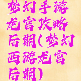 梦幻手游龙宫攻略后期(梦幻西游龙宫后期)