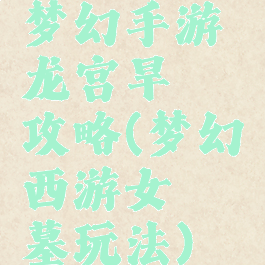 梦幻手游龙宫旱魃攻略(梦幻西游女魃墓玩法)