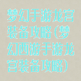 梦幻手游龙宫装备攻略(梦幻西游手游龙宫装备攻略)