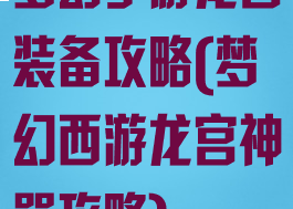 梦幻手游龙宫装备攻略(梦幻西游龙宫神器攻略)