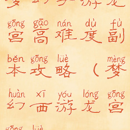 梦幻手游龙宫高难度副本攻略(梦幻西游龙宫攻略)