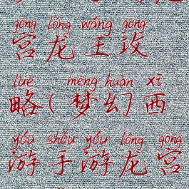 梦幻手游龙宫龙王攻略(梦幻西游手游龙宫玩法攻略)