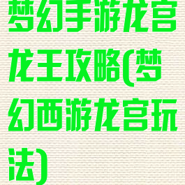 梦幻手游龙宫龙王攻略(梦幻西游龙宫玩法)