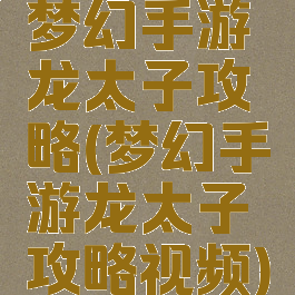 梦幻手游龙太子攻略(梦幻手游龙太子攻略视频)