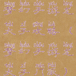 梦幻手游龙太子攻略(梦幻手游龙太子门派)