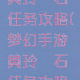 梦幻手游黄玲珑石任务攻略(梦幻手游黄玲珑石任务攻略大全)