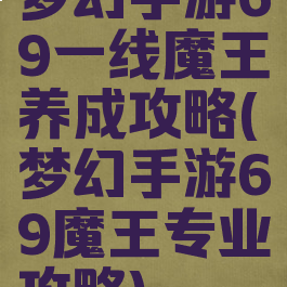 梦幻手游69一线魔王养成攻略(梦幻手游69魔王专业攻略)