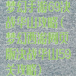 梦幻手游69决战华山攻略(梦幻西游网页版决战华山59关攻略)