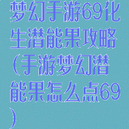 梦幻手游69化生潜能果攻略(手游梦幻潜能果怎么点69)