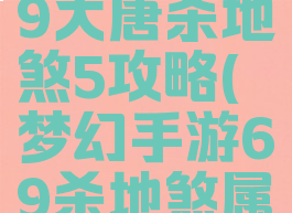 梦幻手游69大唐杀地煞5攻略(梦幻手游69杀地煞属性)