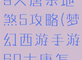 梦幻手游69大唐杀地煞5攻略(梦幻西游手游69大唐怎么打地煞)