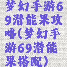 梦幻手游69潜能果攻略(梦幻手游69潜能果搭配)