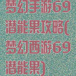 梦幻手游69潜能果攻略(梦幻西游69潜能果)