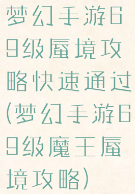 梦幻手游69级蜃境攻略快速通过(梦幻手游69级魔王蜃境攻略)