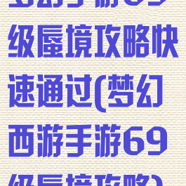 梦幻手游69级蜃境攻略快速通过(梦幻西游手游69级蜃境攻略)