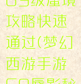 梦幻手游69级蜃境攻略快速通过(梦幻西游手游69蜃影秘境)