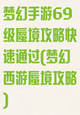 梦幻手游69级蜃境攻略快速通过(梦幻西游蜃境攻略)