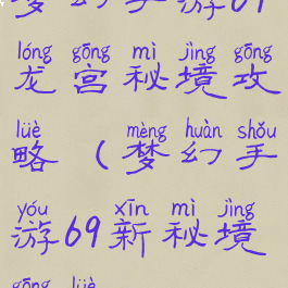 梦幻手游69龙宫秘境攻略(梦幻手游69新秘境攻略)
