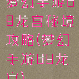 梦幻手游69龙宫秘境攻略(梦幻手游69龙宫)