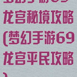 梦幻手游69龙宫秘境攻略(梦幻手游69龙宫平民攻略)