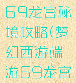 梦幻手游69龙宫秘境攻略(梦幻西游端游69龙宫)