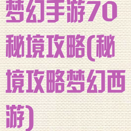 梦幻手游70秘境攻略(秘境攻略梦幻西游)